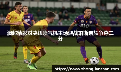 澳超精彩对决纽喷气机主场迎战珀斯荣耀争夺三分